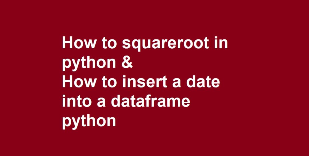 How to squareroot in python & How to insert a date into a dataframe python