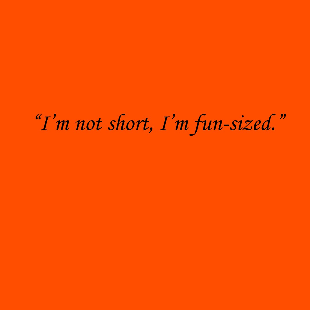“I’m not short, I’m fun-sized.”